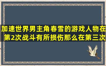 加速世界男主角春雪的游戏人物在第2次战斗有所损伤,那么在第三次...