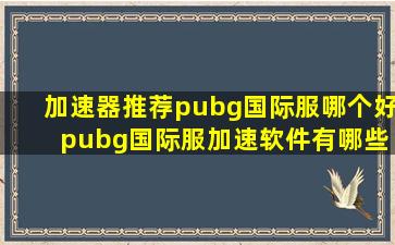 加速器推荐pubg国际服哪个好 pubg国际服加速软件有哪些