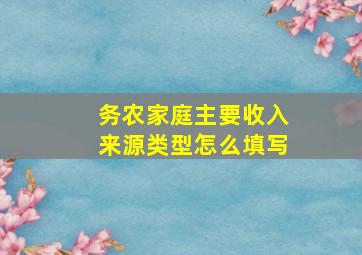 务农家庭主要收入来源类型怎么填写