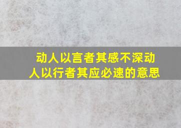 动人以言者其感不深;动人以行者其应必速的意思