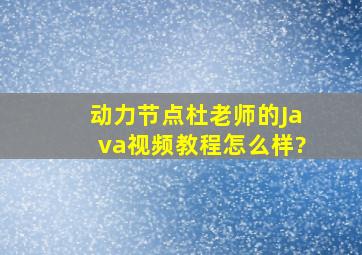 动力节点杜老师的Java视频教程怎么样?