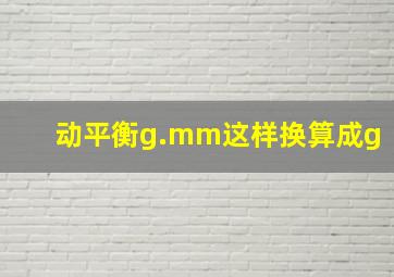 动平衡g.mm这样换算成g