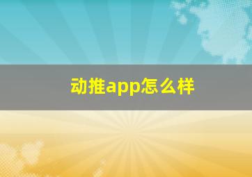 动推app怎么样