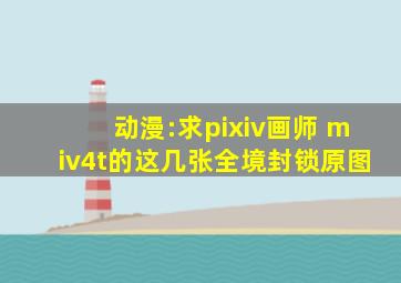 动漫:求pixiv画师 miv4t的这几张全境封锁原图