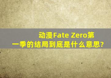 动漫Fate Zero第一季的结局到底是什么意思?