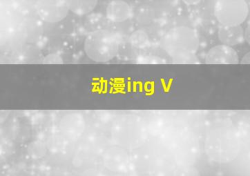 动漫ing V