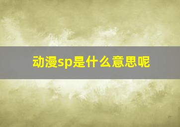 动漫sp是什么意思呢