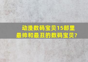 动漫《数码宝贝》15部里最帅和最丑的数码宝贝?