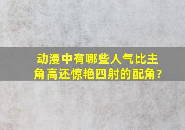 动漫中有哪些人气比主角高还惊艳四射的配角?