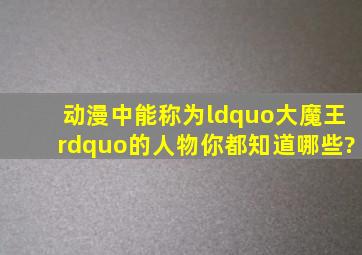 动漫中能称为“大魔王”的人物你都知道哪些?