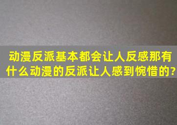 动漫反派基本都会让人反感,那有什么动漫的反派让人感到惋惜的?