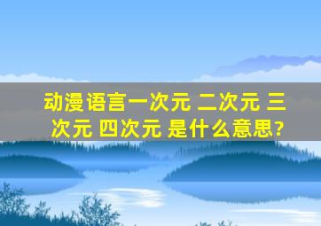 动漫语言一次元 二次元 三次元 四次元 是什么意思?