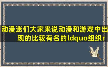 动漫迷们,大家来说动漫和游戏中出现的比较有名的“组织”