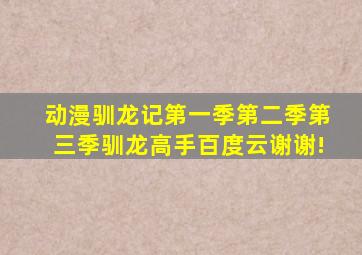 动漫驯龙记第一季第二季第三季、驯龙高手。百度云,谢谢!