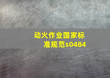 动火作业国家标准规范s0484