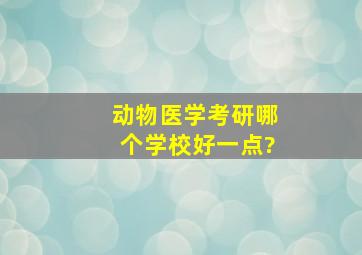 动物医学考研哪个学校好一点?