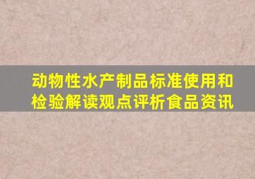 动物性水产制品标准使用和检验解读观点评析食品资讯