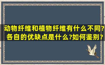 动物纤维和植物纤维有什么不同?各自的优缺点是什么?如何鉴别?