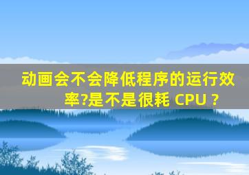 动画会不会降低程序的运行效率?是不是很耗 CPU ?