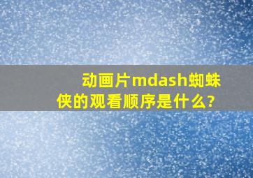 动画片—蜘蛛侠的观看顺序是什么?