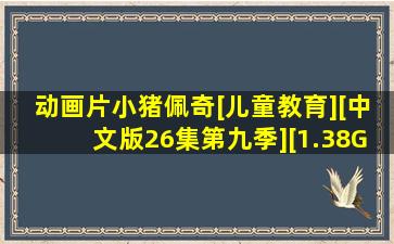 动画片《小猪佩奇》[儿童教育][中文版26集第九季][1.38GB][百度...