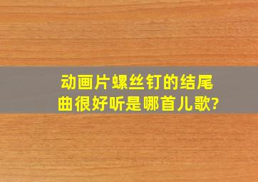 动画片《螺丝钉》的结尾曲很好听是哪首儿歌?