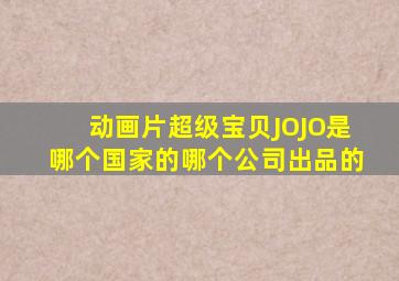 动画片《超级宝贝JOJO》是哪个国家的哪个公司出品的(