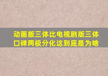 动画版三体比电视剧版三体口碑两极分化这到底是为啥(