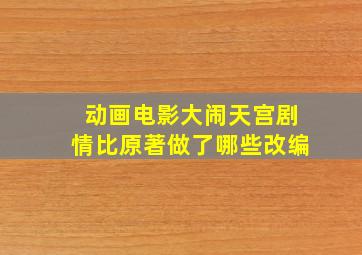 动画电影《大闹天宫》剧情比原著做了哪些改编