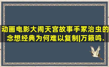 动画电影《大闹天宫》故事,手冢治虫的念想,经典为何难以复制|万籁鸣...