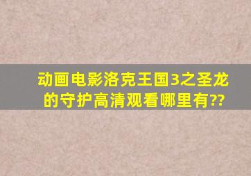 动画电影《洛克王国3之圣龙的守护》高清观看哪里有??