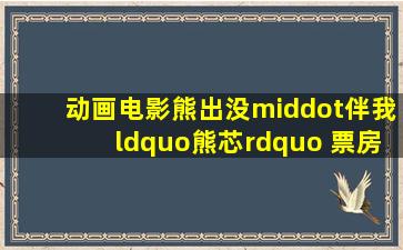 动画电影《熊出没·伴我“熊芯” 》票房破 10 亿,你有哪些想说的