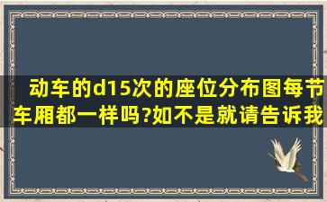 动车的d15次的座位分布图,每节车厢都一样吗?如不是,就请告诉我10...