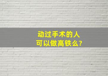 动过手术的人可以做高铁么?