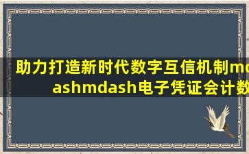 助力打造新时代数字互信机制——电子凭证会计数据标准 