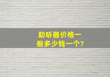 助听器价格一般多少钱一个?