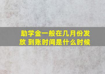 助学金一般在几月份发放 到账时间是什么时候