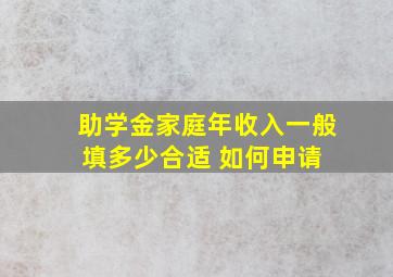 助学金家庭年收入一般填多少合适 如何申请 