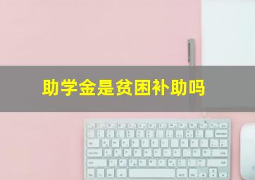 助学金是贫困补助吗