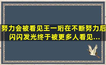 努力会被看见。王一珩在不断努力后,闪闪发光,终于被更多人看见...