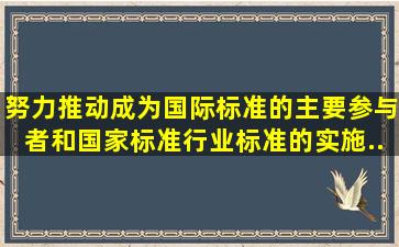 努力推动()成为国际标准的主要参与者和国家标准、行业标准的实施...