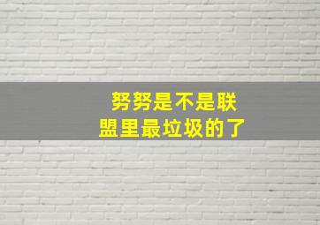 努努是不是联盟里最垃圾的了