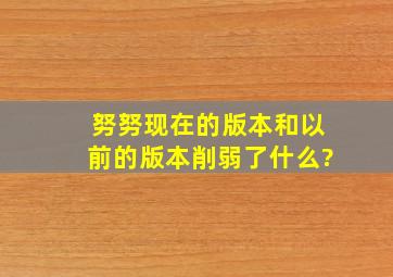 努努现在的版本和以前的版本削弱了什么?