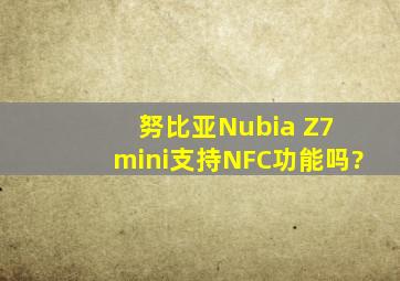 努比亚Nubia Z7 mini支持NFC功能吗?