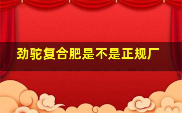 劲驼复合肥是不是正规厂