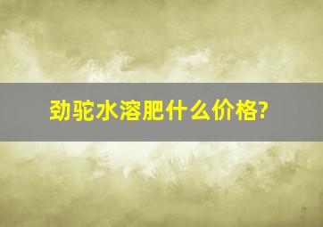 劲驼水溶肥什么价格?