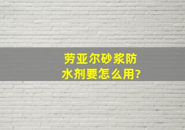 劳亚尔砂浆防水剂要怎么用?