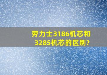 劳力士3186机芯和3285机芯的区别?