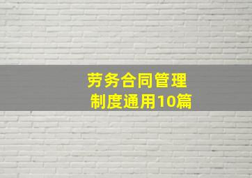 劳务合同管理制度(通用10篇)