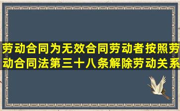 劳动合同为无效合同,劳动者按照劳动合同法第三十八条解除劳动关系...